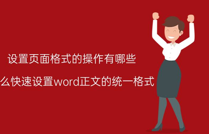 设置页面格式的操作有哪些 怎么快速设置word正文的统一格式？